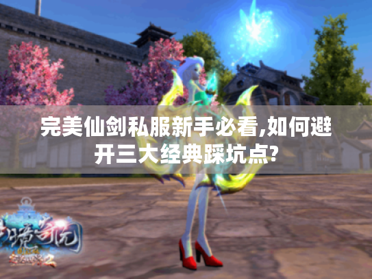 完美仙剑私服新手必看,如何避开三大经典踩坑点?