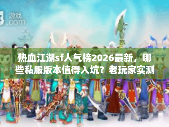 热血江湖sf人气榜2026最新，哪些私服版本值得入坑？老玩家实测推荐