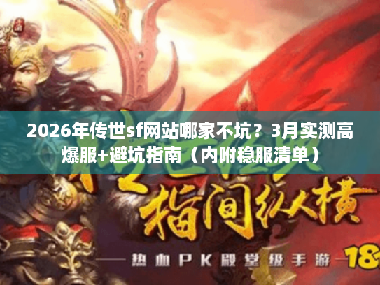 2026年传世sf网站哪家不坑？3月实测高爆服+避坑指南（内附稳服清单）