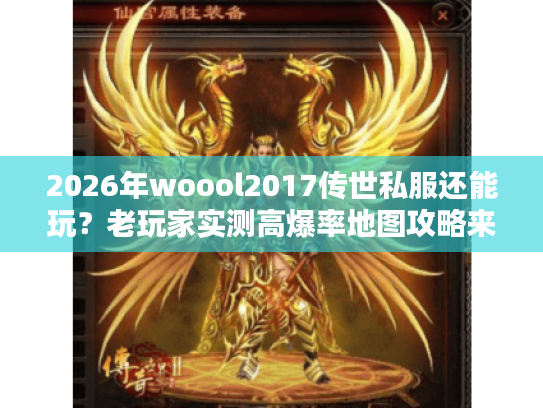 2026年woool2017传世私服还能玩？老玩家实测高爆率地图攻略来了！