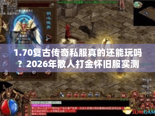 1.70复古传奇私服真的还能玩吗？2026年散人打金怀旧服实测报告