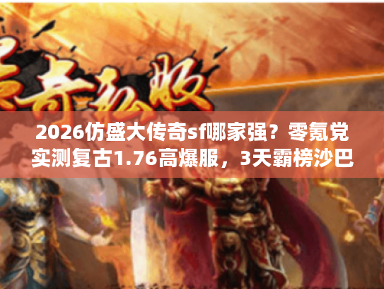 2026仿盛大传奇sf哪家强？零氪党实测复古1.76高爆服，3天霸榜沙巴克的秘密