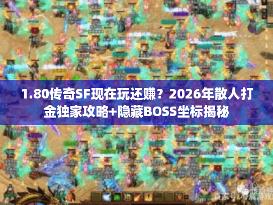 1.80传奇SF现在玩还赚？2026年散人打金独家攻略+隐藏BOSS坐标揭秘