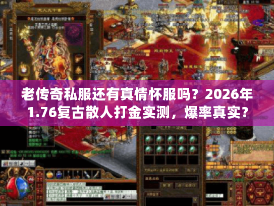 老传奇私服还有真情怀服吗？2026年1.76复古散人打金实测，爆率真实？
