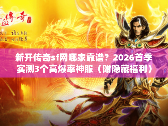 新开传奇sf网哪家靠谱？2026首季实测3个高爆率神服（附隐藏福利）
