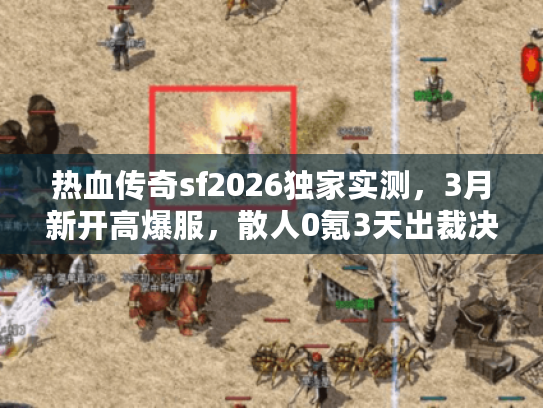 热血传奇sf2026独家实测，3月新开高爆服，散人0氪3天出裁决的秘密？