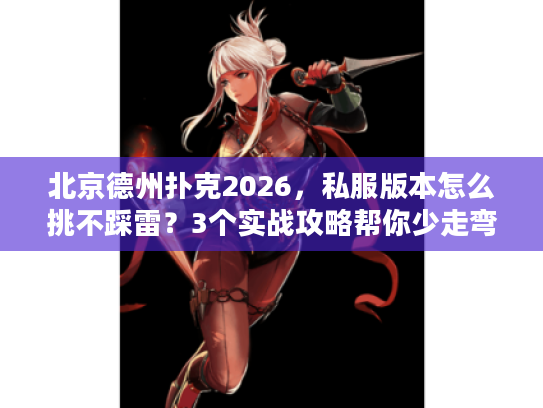 北京德州扑克2026，私服版本怎么挑不踩雷？3个实战攻略帮你少走弯路