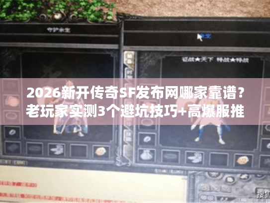 2026新开传奇SF发布网哪家靠谱？老玩家实测3个避坑技巧+高爆服推荐