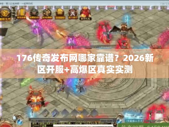 176传奇发布网哪家靠谱？2026新区开服+高爆区真实实测