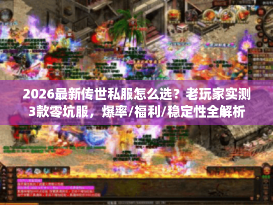 2026最新传世私服怎么选？老玩家实测3款零坑服，爆率/福利/稳定性全解析