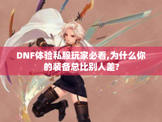 DNF体验私服玩家必看,为什么你的装备总比别人差?