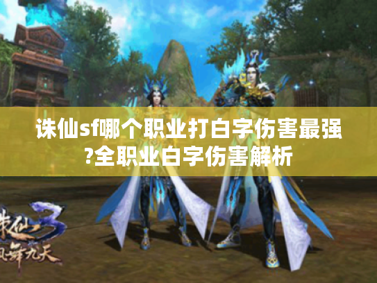 诛仙sf哪个职业打白字伤害最强?全职业白字伤害解析