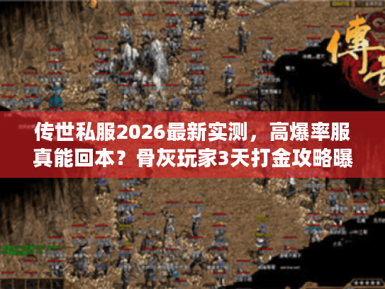 传世私服2026最新实测，高爆率服真能回本？骨灰玩家3天打金攻略曝光