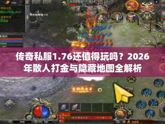 传奇私服1.76还值得玩吗？2026年散人打金与隐藏地图全解析