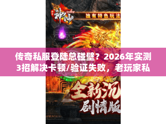 传奇私服登陆总碰壁？2026年实测3招解决卡顿/验证失败，老玩家私藏攻略！