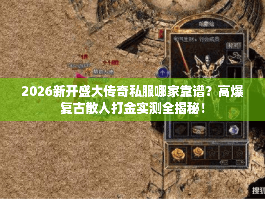2026新开盛大传奇私服哪家靠谱？高爆复古散人打金实测全揭秘！