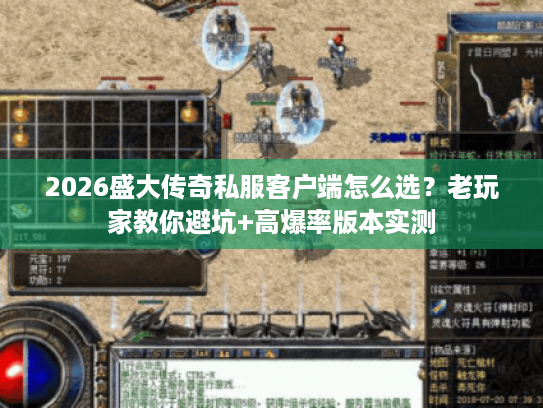 2026盛大传奇私服客户端怎么选?老玩家教你避坑+高爆率版本实测 2026盛大传奇私服客户端怎么选?老玩家教你避坑+高爆率版本实测