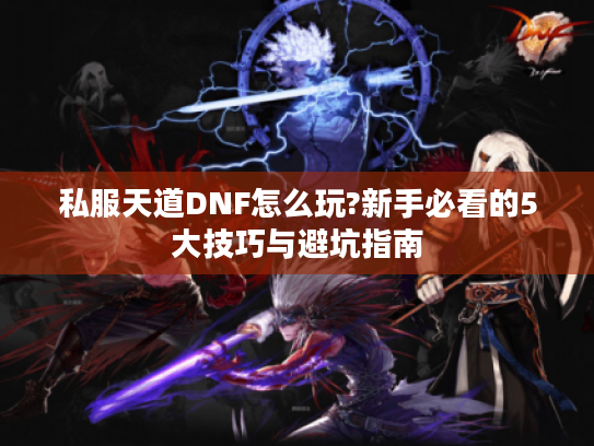 私服天道DNF怎么玩?新手必看的5大技巧与避坑指南