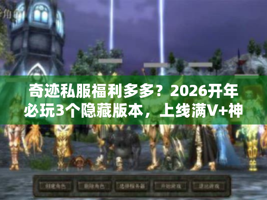 奇迹私服福利多多?2026开年必玩3个隐藏版本,上线满V+神装直接爽! 奇迹私服福利多多?2026开年必玩3个隐藏版本,上线满V+神装直接爽!