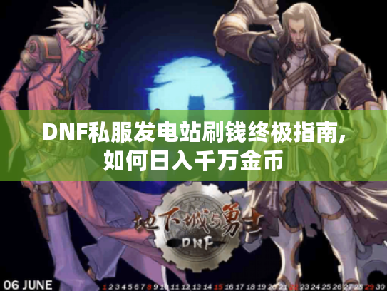 DNF私服发电站刷钱终极指南,如何日入千万金币