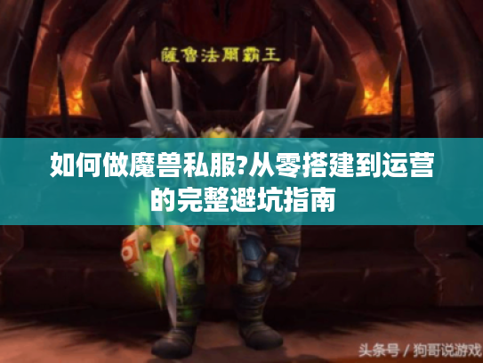 如何做魔兽私服?从零搭建到运营的完整避坑指南
