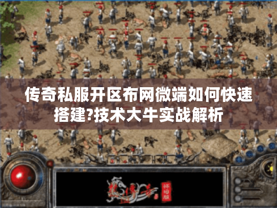 传奇私服开区布网微端如何快速搭建?技术大牛实战解析
