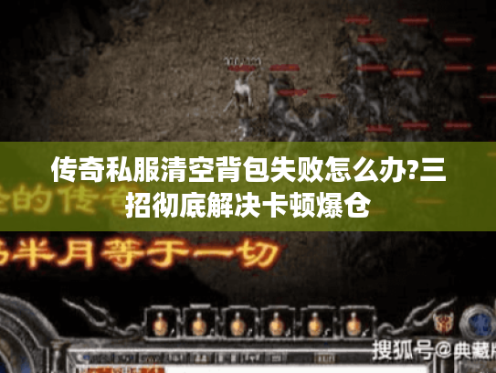 传奇私服清空背包失败怎么办?三招彻底解决卡顿爆仓