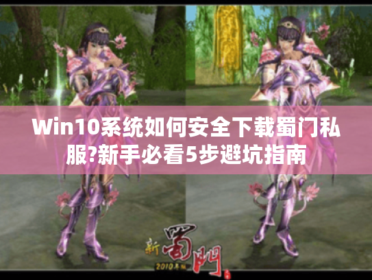 Win10系统如何安全下载蜀门私服?新手必看5步避坑指南 Win10系统如何安全下载蜀门私服?新手必看5步避坑指南
