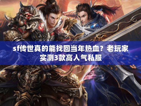 sf传世真的能找回当年热血？老玩家实测3款高人气私服
