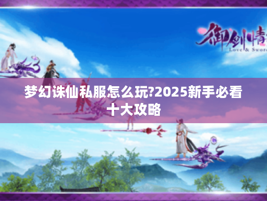 梦幻诛仙私服怎么玩?2025新手必看十大攻略