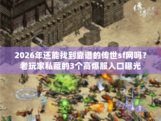 2026年还能找到靠谱的传世sf网吗？老玩家私藏的3个高爆服入口曝光