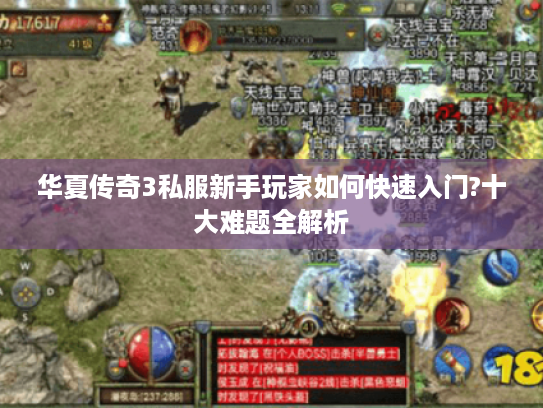 华夏传奇3私服新手玩家如何快速入门?十大难题全解析
