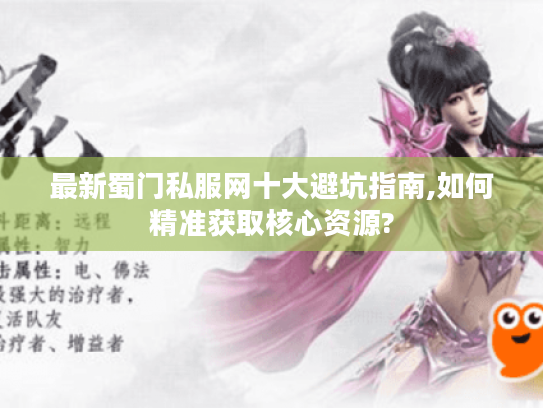 最新蜀门私服网十大避坑指南,如何精准获取核心资源?