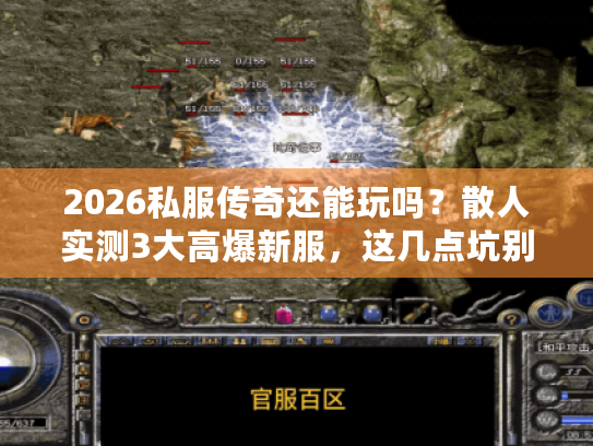 2026私服传奇还能玩吗？散人实测3大高爆新服，这几点坑别踩！