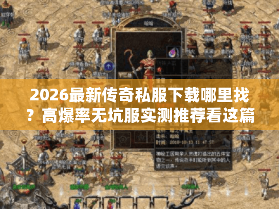 2026最新传奇私服下载哪里找？高爆率无坑服实测推荐看这篇！
