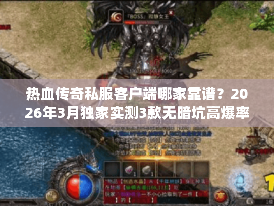 热血传奇私服客户端哪家靠谱？2026年3月独家实测3款无暗坑高爆率版本