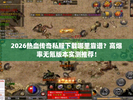 2026热血传奇私服下载哪里靠谱？高爆率无氪版本实测推荐！