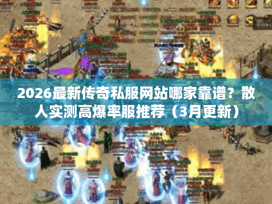 2026最新传奇私服网站哪家靠谱？散人实测高爆率服推荐（3月更新）