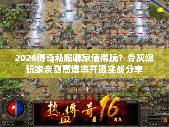 2026传奇私服哪家值得玩？骨灰级玩家亲测高爆率开服实战分享