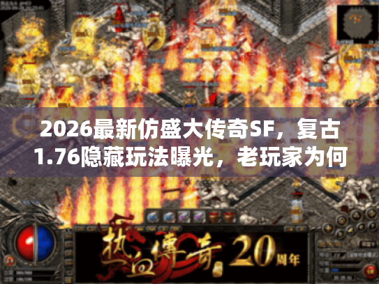2026最新仿盛大传奇SF，复古1.76隐藏玩法曝光，老玩家为何集体回归？