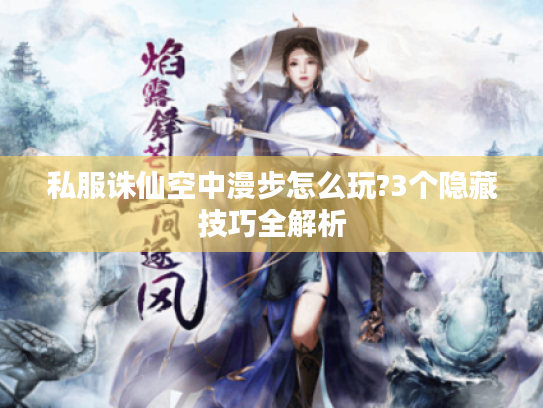 私服诛仙空中漫步怎么玩?3个隐藏技巧全解析