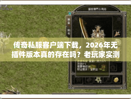 传奇私服客户端下载，2026年无插件版本真的存在吗？老玩家实测揭秘