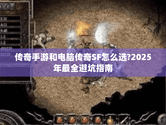 传奇手游和电脑传奇SF怎么选?2025年最全避坑指南