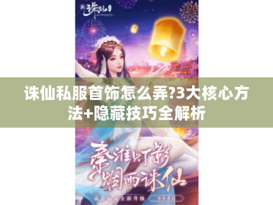 诛仙私服首饰怎么弄?3大核心方法+隐藏技巧全解析