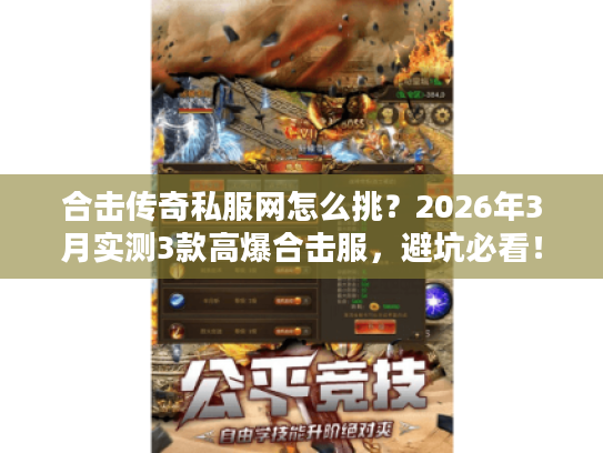 合击传奇私服网怎么挑？2026年3月实测3款高爆合击服，避坑必看！