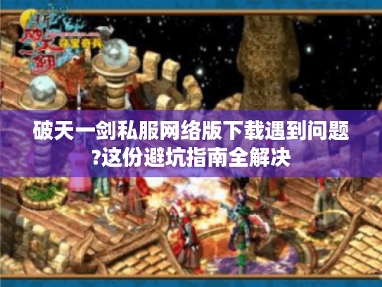 破天一剑私服网络版下载遇到问题?这份避坑指南全解决 破天一剑私服网络版下载遇到问题?这份避坑指南全解决