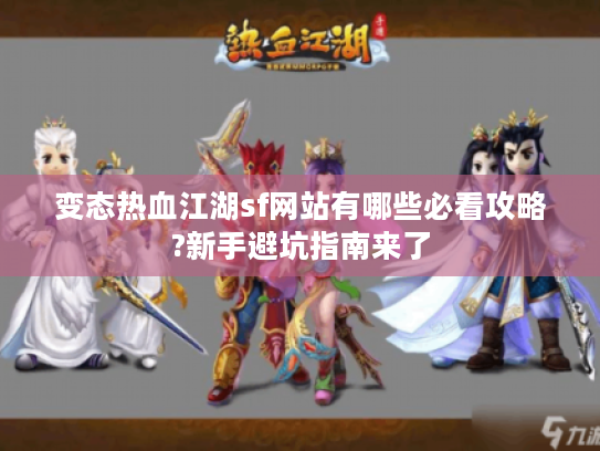 变态热血江湖sf网站有哪些必看攻略?新手避坑指南来了