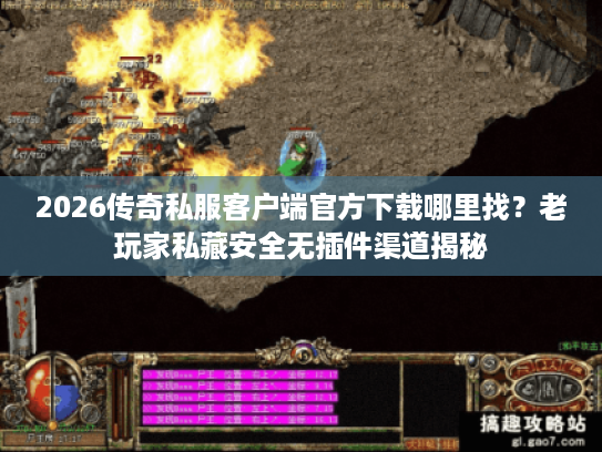 2026传奇私服客户端官方下载哪里找？老玩家私藏安全无插件渠道揭秘