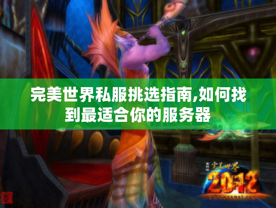 完美世界私服挑选指南,如何找到最适合你的服务器 完美世界私服挑选指南,如何找到最适合你的服务器