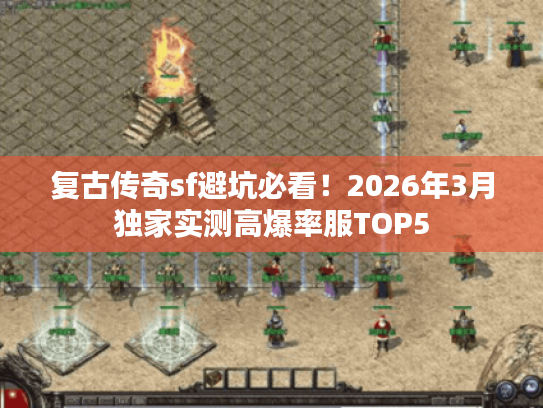 复古传奇sf避坑必看！2026年3月独家实测高爆率服TOP5